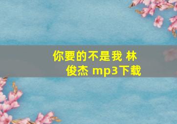 你要的不是我 林俊杰 mp3下载